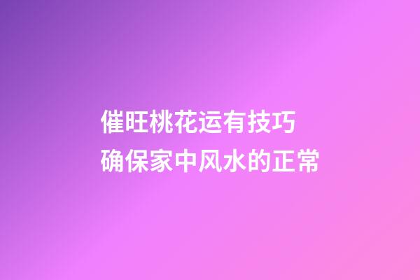 催旺桃花运有技巧 确保家中风水的正常